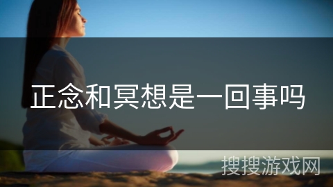 正念和冥想是一回事吗