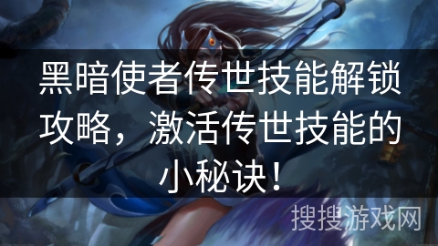 黑暗使者传世技能解锁攻略，激活传世技能的小秘诀！