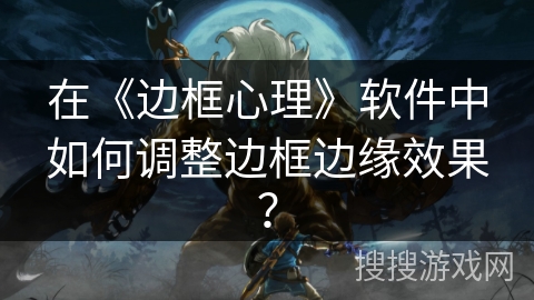 在《边框心理》软件中如何调整边框边缘效果？