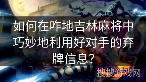 如何在咋地吉林麻将中巧妙地利用好对手的弃牌信息？