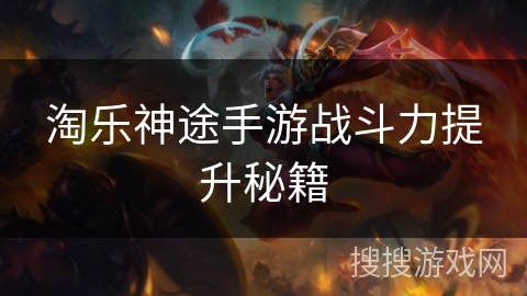 淘乐神途手游战斗力提升秘籍