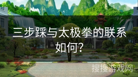 三步踩与太极拳的联系如何? 三步踩与太极拳的联系如何?