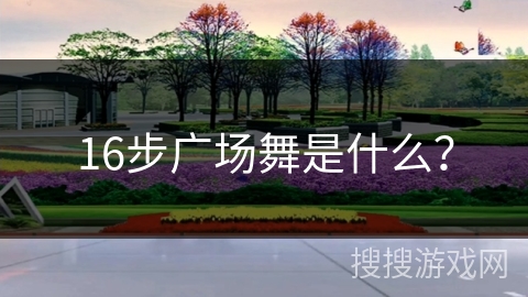 16步广场舞是什么? 16步广场舞是什么?