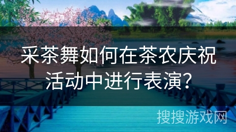 采茶舞如何在茶农庆祝活动中进行表演？