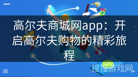 高尔夫商城网app：开启高尔夫购物的精彩旅程