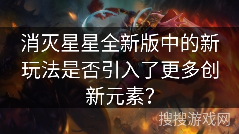 消灭星星全新版中的新玩法是否引入了更多创新元素？