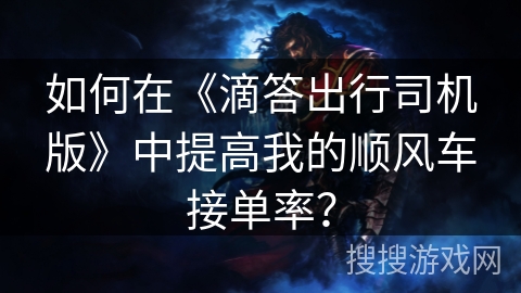 如何在《滴答出行司机版》中提高我的顺风车接单率？
