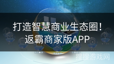 打造智慧商业生态圈！返霸商家版APP