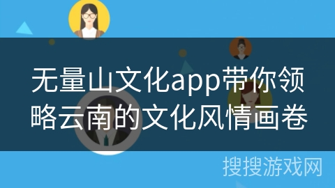 无量山文化app带你领略云南的文化风情画卷