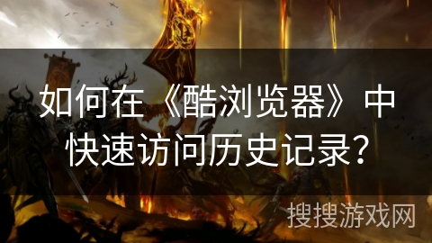 如何在《酷浏览器》中快速访问历史记录？