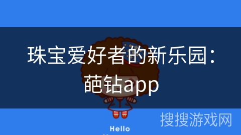 珠宝爱好者的新乐园：葩钻app
