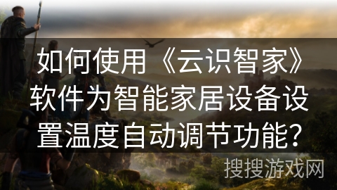 如何使用《云识智家》软件为智能家居设备设置温度自动调节功能？
