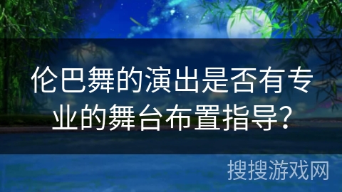 伦巴舞的演出是否有专业的舞台布置指导？