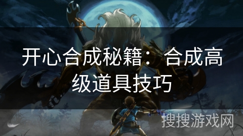 开心合成秘籍：合成高级道具技巧