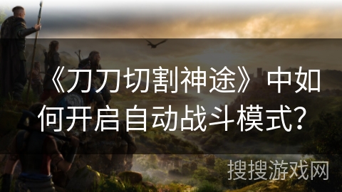 《刀刀切割神途》中如何开启自动战斗模式？