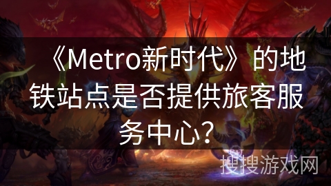 《Metro新时代》的地铁站点是否提供旅客服务中心？