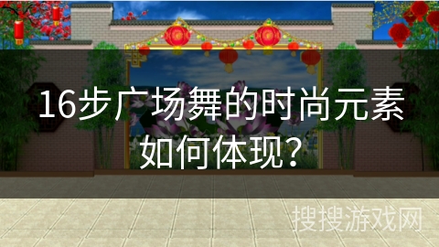 16步广场舞的时尚元素如何体现？