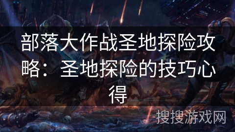 部落大作战圣地探险攻略:圣地探险的技巧心得 部落大作战圣地探险攻略:圣地探险的技巧心得