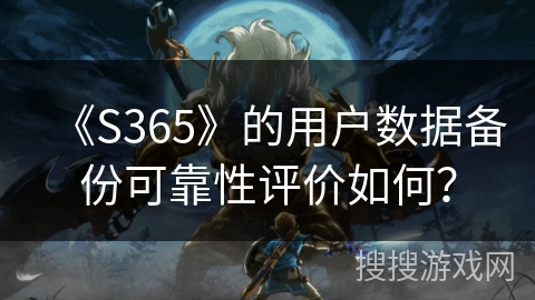 《S365》的用户数据备份可靠性评价如何？