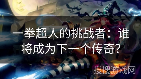 一拳超人的挑战者：谁将成为下一个传奇？