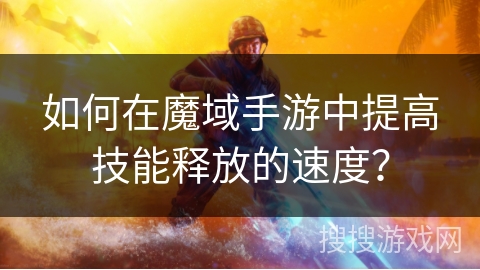 如何在魔域手游中提高技能释放的速度？
