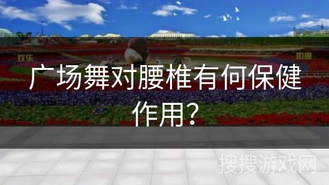 广场舞对腰椎有何保健作用? 广场舞对腰椎有何保健作用?