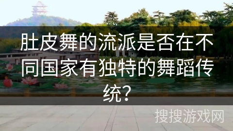 肚皮舞的流派是否在不同国家有独特的舞蹈传统？