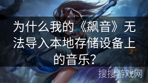 为什么我的《飙音》无法导入本地存储设备上的音乐？