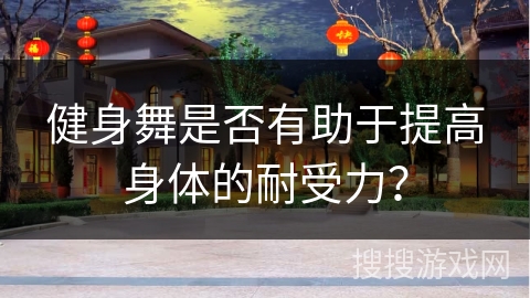 健身舞是否有助于提高身体的耐受力？