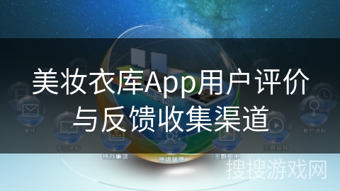 美妆衣库App用户评价与反馈收集渠道 美妆衣库App用户评价与反馈收集渠道