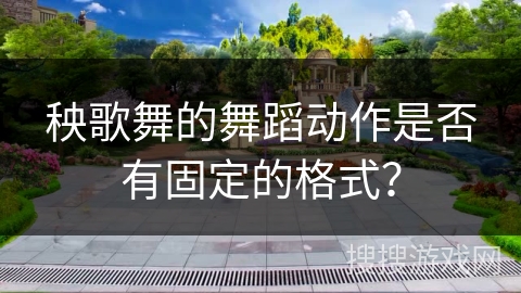 秧歌舞的舞蹈动作是否有固定的格式？