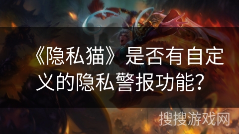 《隐私猫》是否有自定义的隐私警报功能? 《隐私猫》是否有自定义的隐私警报功能?