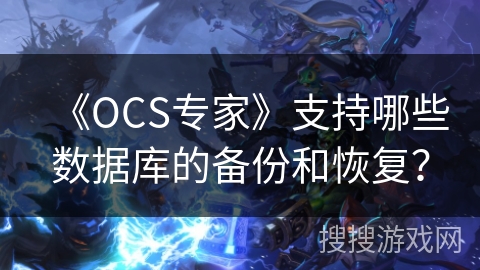 《OCS专家》支持哪些数据库的备份和恢复？