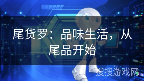 尾货罗:品味生活,从尾品开始 尾货罗:品味生活,从尾品开始