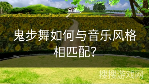 鬼步舞如何与音乐风格相匹配？