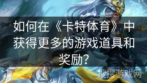 如何在《卡特体育》中获得更多的游戏道具和奖励？