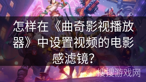 怎样在《曲奇影视播放器》中设置视频的电影感滤镜？