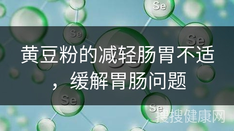 黄豆粉的减轻肠胃不适，缓解胃肠问题