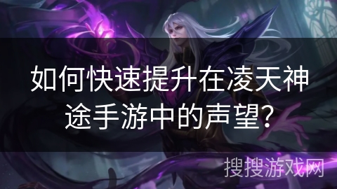 如何快速提升在凌天神途手游中的声望？
