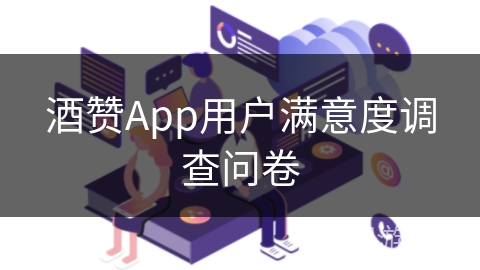 酒赞App用户满意度调查问卷 酒赞App用户满意度调查问卷