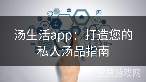 汤生活app:打造您的私人汤品指南 汤生活app:打造您的私人汤品指南