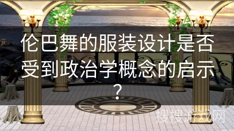 伦巴舞的服装设计是否受到政治学概念的启示？