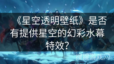 《星空透明壁纸》是否有提供星空的幻彩水幕特效？