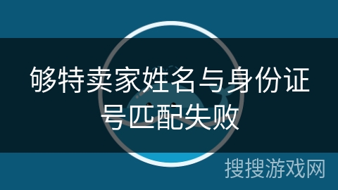 够特卖家姓名与身份证号匹配失败 够特卖家姓名与身份证号匹配失败