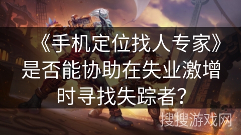 《手机定位找人专家》是否能协助在失业激增时寻找失踪者？