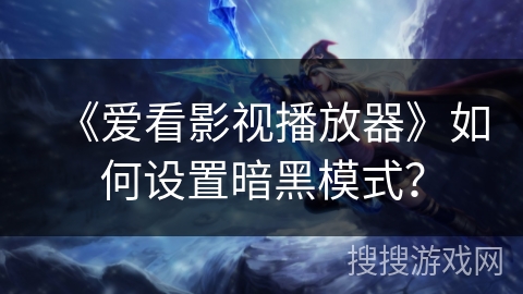 《爱看影视播放器》如何设置暗黑模式? 《爱看影视播放器》如何设置暗黑模式?