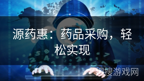 源药惠：药品采购，轻松实现