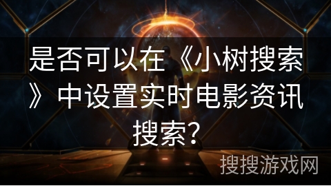 是否可以在《小树搜索》中设置实时电影资讯搜索? 是否可以在《小树搜索》中设置实时电影资讯搜索?