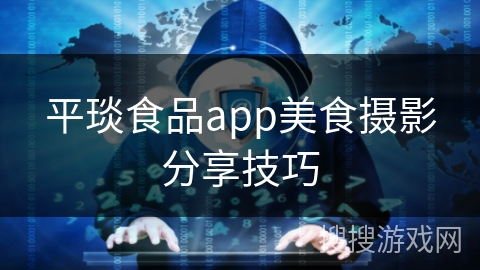 平琰食品app美食摄影分享技巧