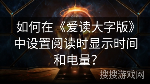 如何在《爱读大字版》中设置阅读时显示时间和电量？